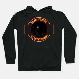 What if the Oil Wants to Burn? Hoodie